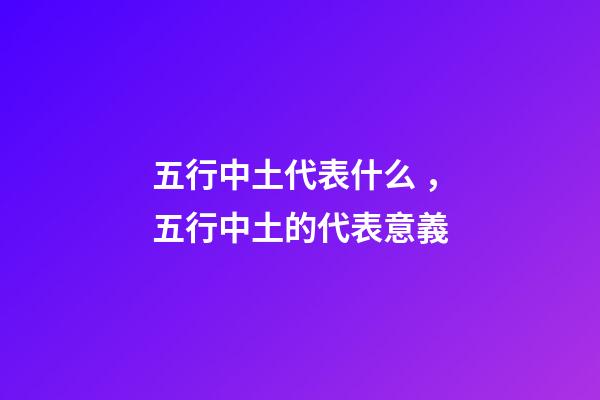 五行中土代表什么，五行中土的代表意義